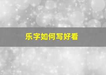 乐字如何写好看