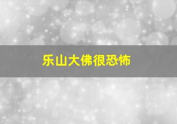 乐山大佛很恐怖