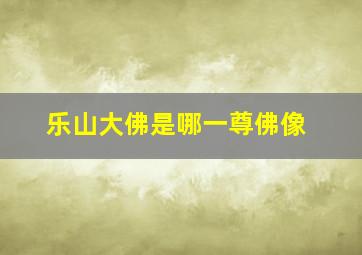 乐山大佛是哪一尊佛像