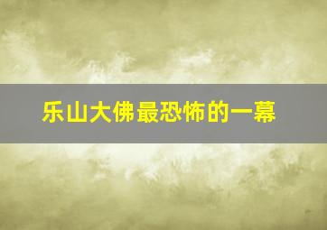 乐山大佛最恐怖的一幕