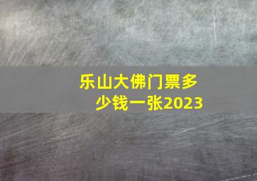 乐山大佛门票多少钱一张2023