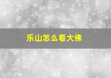 乐山怎么看大佛