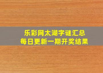 乐彩网太湖字谜汇总每日更新一期开奖结果