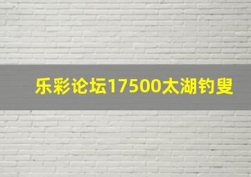 乐彩论坛17500太湖钓叟