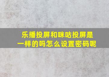 乐播投屏和咪咕投屏是一样的吗怎么设置密码呢