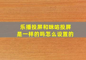 乐播投屏和咪咕投屏是一样的吗怎么设置的