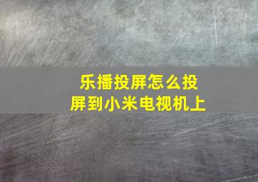 乐播投屏怎么投屏到小米电视机上