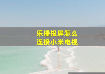 乐播投屏怎么连接小米电视