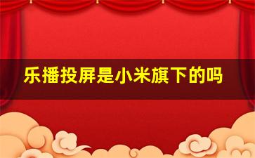 乐播投屏是小米旗下的吗