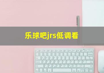 乐球吧jrs低调看