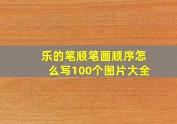 乐的笔顺笔画顺序怎么写100个图片大全