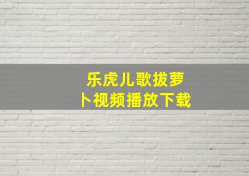 乐虎儿歌拔萝卜视频播放下载