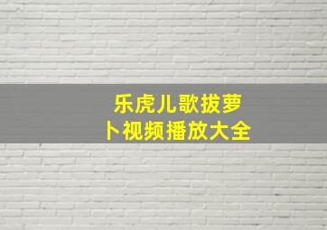 乐虎儿歌拔萝卜视频播放大全