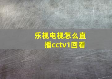 乐视电视怎么直播cctv1回看