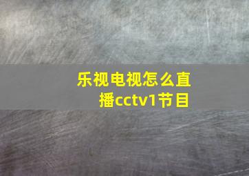 乐视电视怎么直播cctv1节目