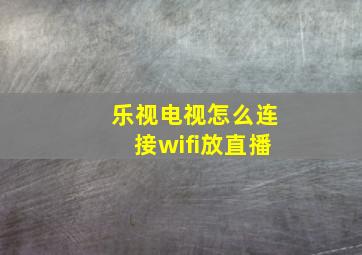 乐视电视怎么连接wifi放直播