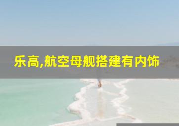 乐高,航空母舰搭建有内饰