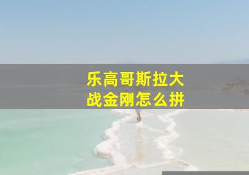 乐高哥斯拉大战金刚怎么拼