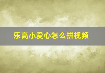 乐高小爱心怎么拼视频