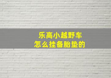 乐高小越野车怎么挂备胎垫的