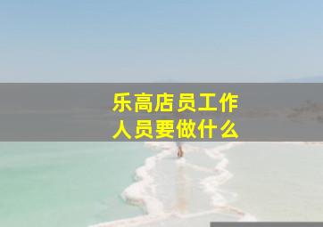 乐高店员工作人员要做什么