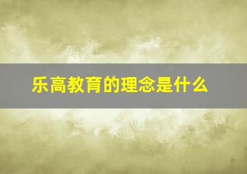 乐高教育的理念是什么