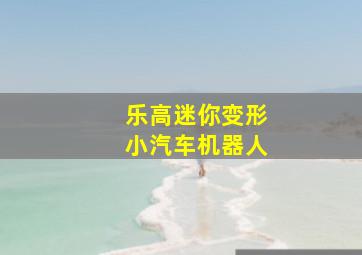 乐高迷你变形小汽车机器人