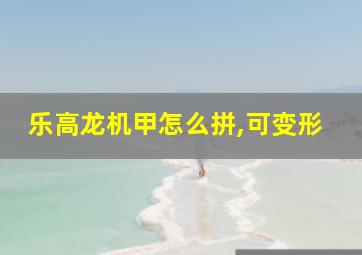 乐高龙机甲怎么拼,可变形