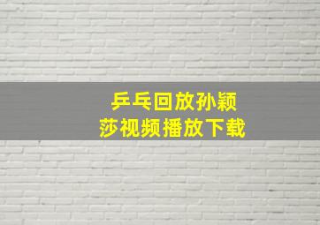 乒乓回放孙颖莎视频播放下载