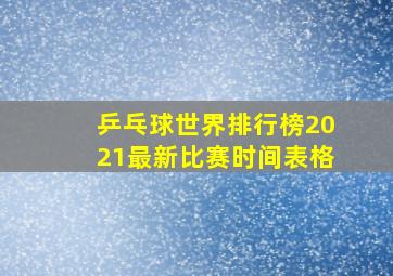 乒乓球世界排行榜2021最新比赛时间表格