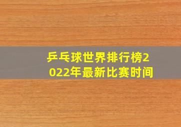 乒乓球世界排行榜2022年最新比赛时间