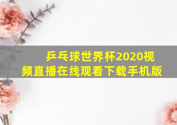 乒乓球世界杯2020视频直播在线观看下载手机版