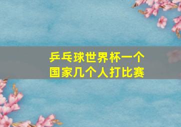 乒乓球世界杯一个国家几个人打比赛