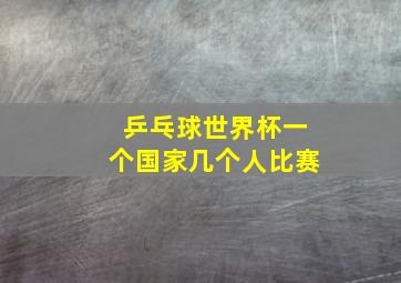 乒乓球世界杯一个国家几个人比赛