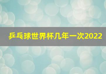 乒乓球世界杯几年一次2022