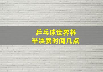 乒乓球世界杯半决赛时间几点