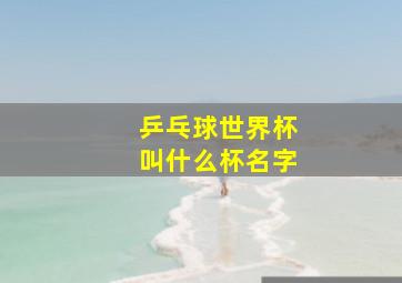 乒乓球世界杯叫什么杯名字