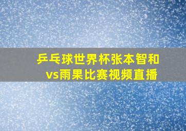 乒乓球世界杯张本智和vs雨果比赛视频直播