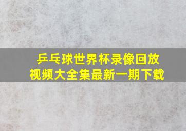 乒乓球世界杯录像回放视频大全集最新一期下载