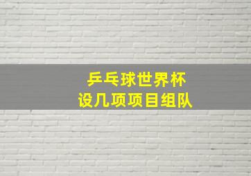 乒乓球世界杯设几项项目组队