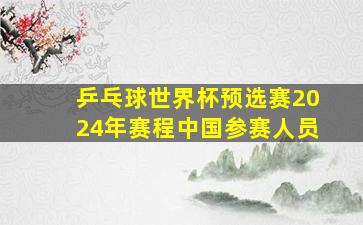 乒乓球世界杯预选赛2024年赛程中国参赛人员