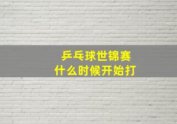 乒乓球世锦赛什么时候开始打