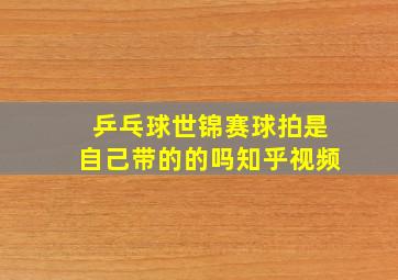 乒乓球世锦赛球拍是自己带的的吗知乎视频