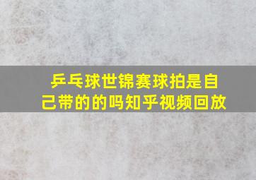 乒乓球世锦赛球拍是自己带的的吗知乎视频回放