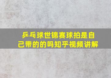 乒乓球世锦赛球拍是自己带的的吗知乎视频讲解