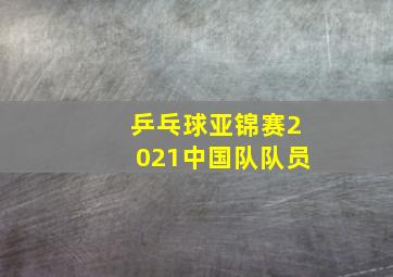 乒乓球亚锦赛2021中国队队员