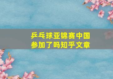 乒乓球亚锦赛中国参加了吗知乎文章