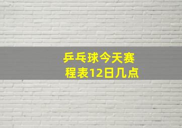 乒乓球今天赛程表12日几点