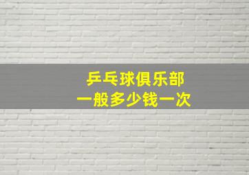 乒乓球俱乐部一般多少钱一次