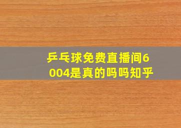 乒乓球免费直播间6004是真的吗吗知乎